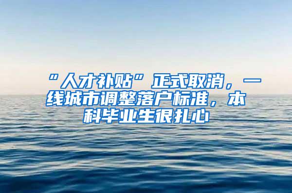 “人才补贴”正式取消，一线城市调整落户标准，本科毕业生很扎心