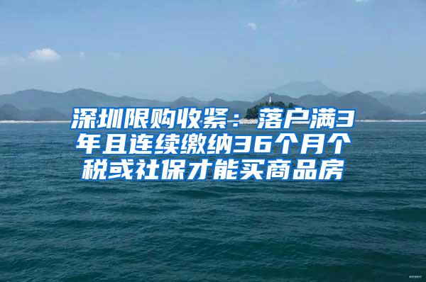 深圳限购收紧：落户满3年且连续缴纳36个月个税或社保才能买商品房