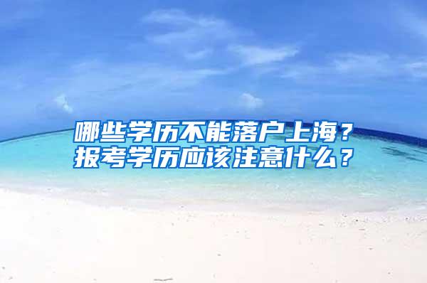 哪些学历不能落户上海？报考学历应该注意什么？