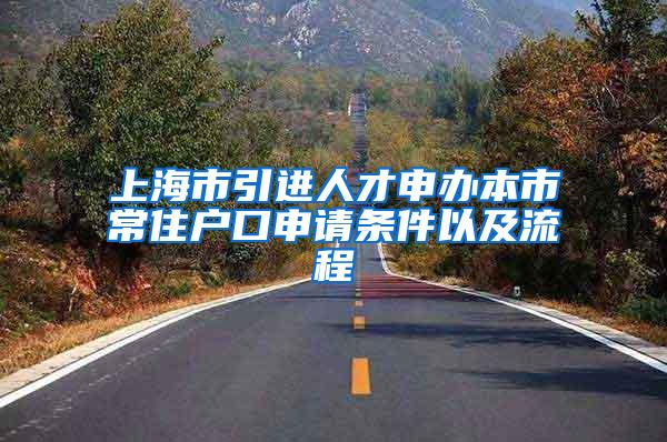 上海市引进人才申办本市常住户口申请条件以及流程