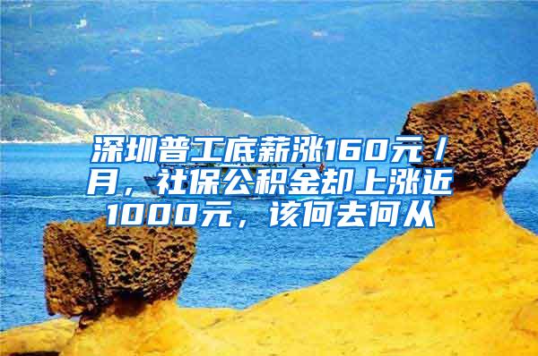 深圳普工底薪涨160元／月，社保公积金却上涨近1000元，该何去何从