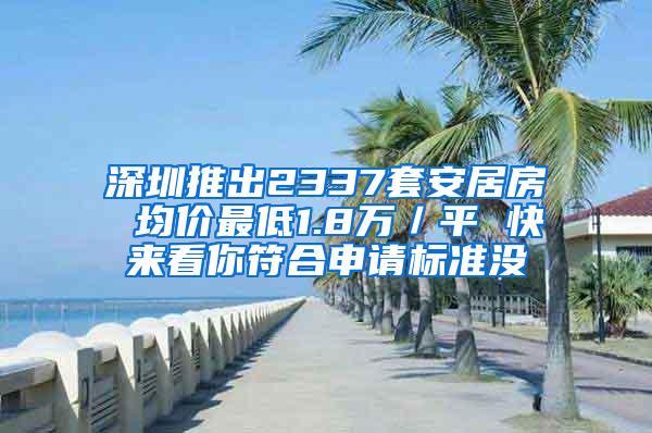 深圳推出2337套安居房 均价最低1.8万／平 快来看你符合申请标准没