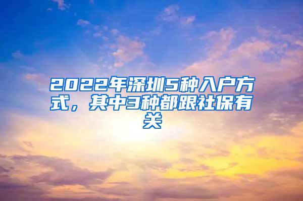 2022年深圳5种入户方式，其中3种都跟社保有关