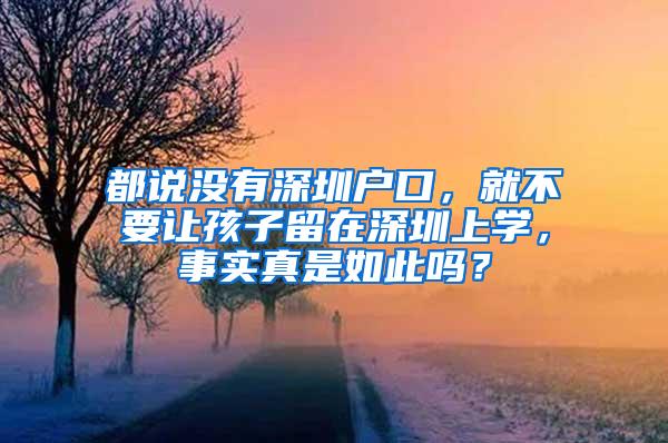 都说没有深圳户口，就不要让孩子留在深圳上学，事实真是如此吗？