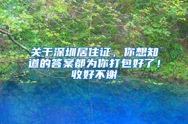 关于深圳居住证，你想知道的答案都为你打包好了！收好不谢