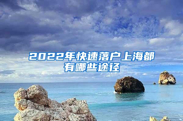 2022年快速落户上海都有哪些途径