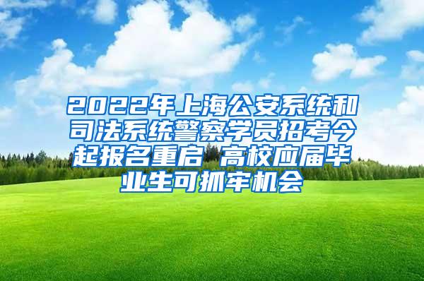 2022年上海公安系统和司法系统警察学员招考今起报名重启 高校应届毕业生可抓牢机会