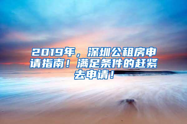 2019年，深圳公租房申请指南！满足条件的赶紧去申请！