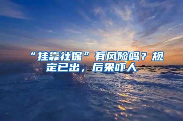 “挂靠社保”有风险吗？规定已出，后果吓人