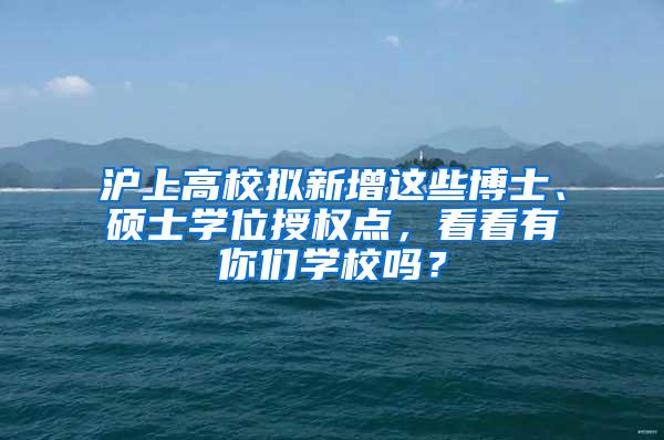 沪上高校拟新增这些博士、硕士学位授权点，看看有你们学校吗？