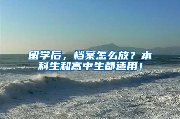 留学后，档案怎么放？本科生和高中生都适用！