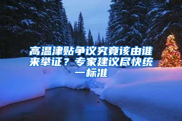高温津贴争议究竟该由谁来举证？专家建议尽快统一标准