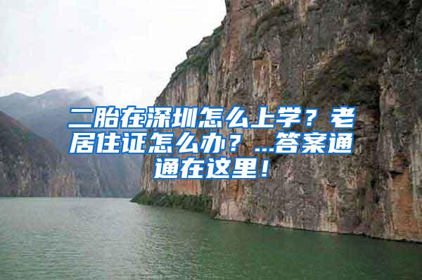 二胎在深圳怎么上学？老居住证怎么办？...答案通通在这里！