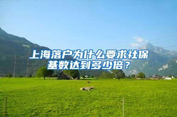 上海落户为什么要求社保基数达到多少倍？
