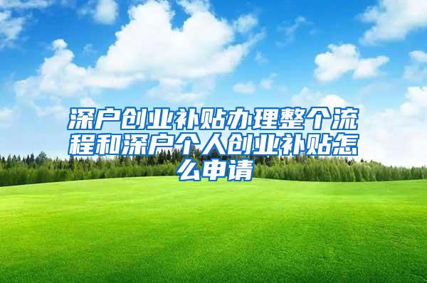 深户创业补贴办理整个流程和深户个人创业补贴怎么申请