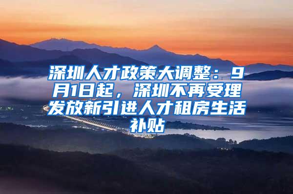 深圳人才政策大调整：9月1日起，深圳不再受理发放新引进人才租房生活补贴