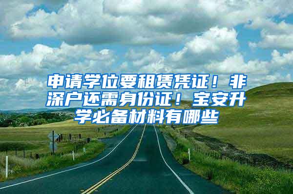 申请学位要租赁凭证！非深户还需身份证！宝安升学必备材料有哪些