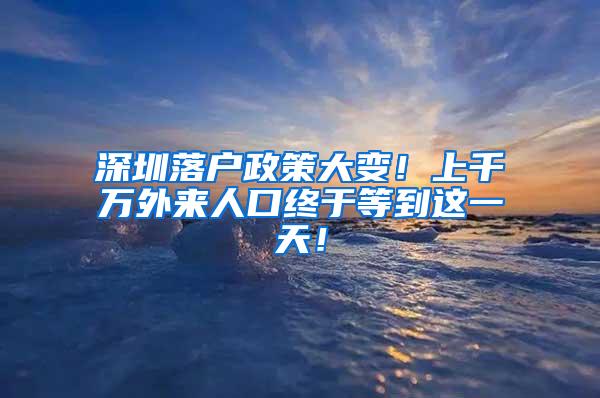 深圳落户政策大变！上千万外来人口终于等到这一天！