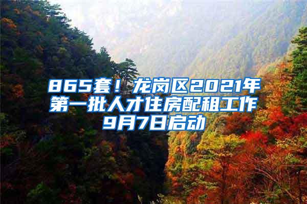 865套！龙岗区2021年第一批人才住房配租工作9月7日启动