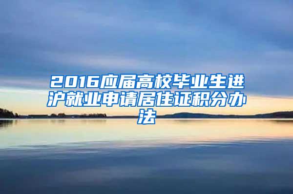 2016应届高校毕业生进沪就业申请居住证积分办法