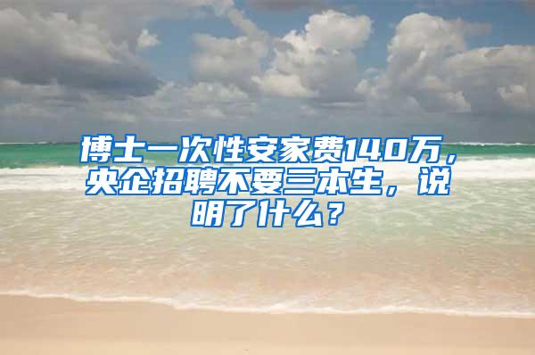 博士一次性安家费140万，央企招聘不要三本生，说明了什么？