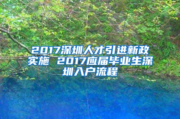 2017深圳人才引进新政实施 2017应届毕业生深圳入户流程