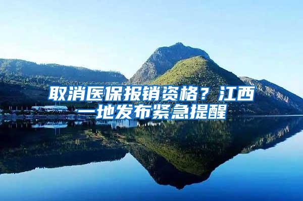 取消医保报销资格？江西一地发布紧急提醒