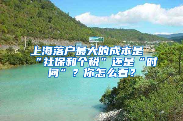 上海落户最大的成本是“社保和个税”还是“时间”？你怎么看？