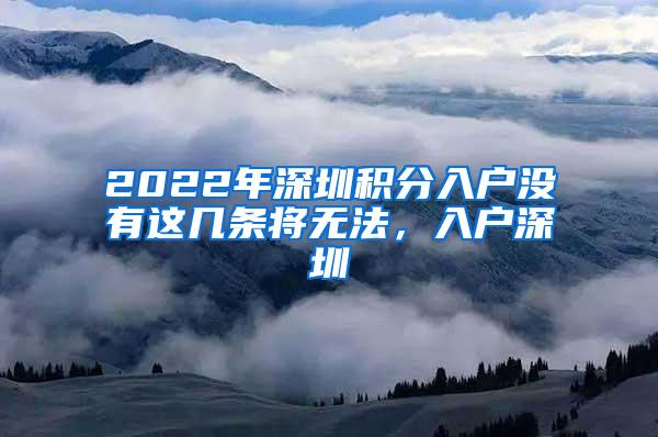 2022年深圳积分入户没有这几条将无法，入户深圳
