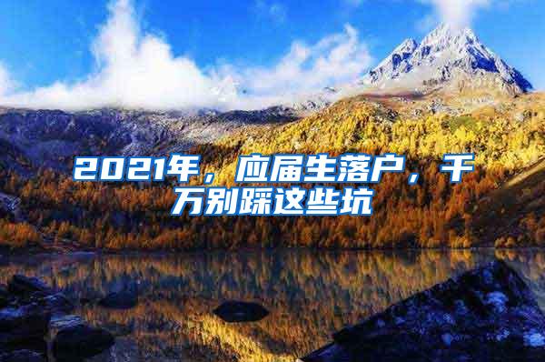 2021年，应届生落户，千万别踩这些坑