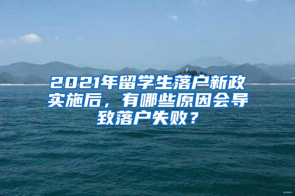 2021年留学生落户新政实施后，有哪些原因会导致落户失败？