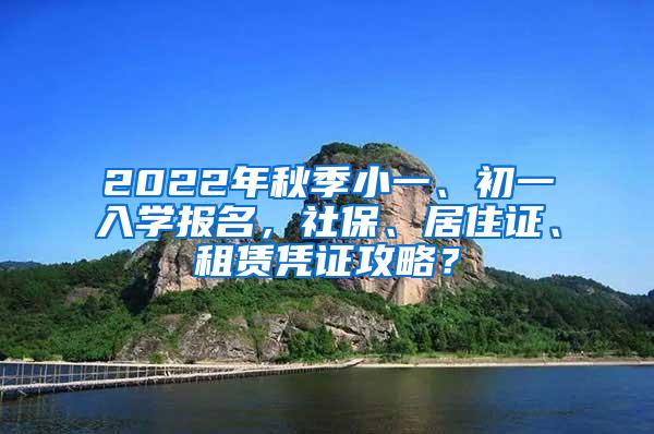 2022年秋季小一、初一入学报名，社保、居住证、租赁凭证攻略？