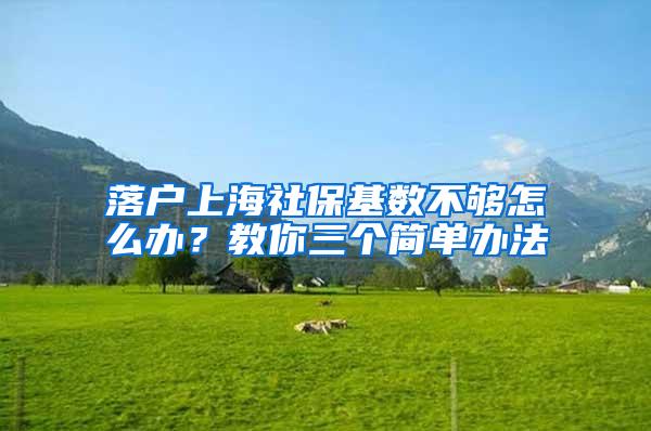 落户上海社保基数不够怎么办？教你三个简单办法