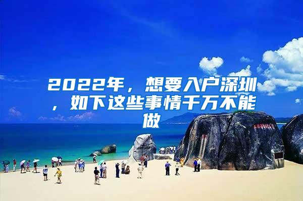 2022年，想要入户深圳，如下这些事情千万不能做