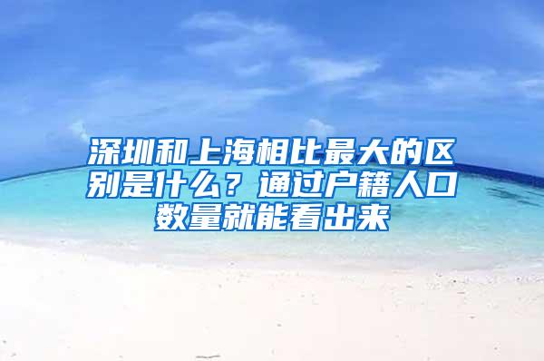 深圳和上海相比最大的区别是什么？通过户籍人口数量就能看出来