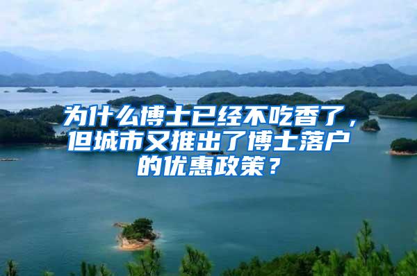 为什么博士已经不吃香了，但城市又推出了博士落户的优惠政策？