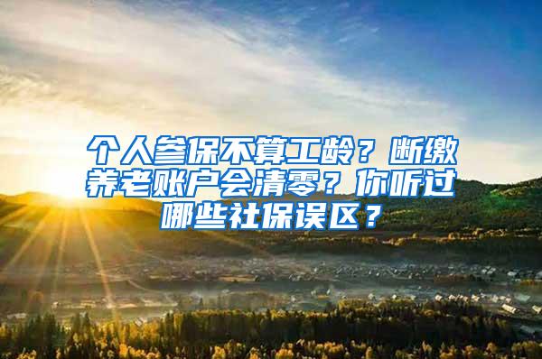 个人参保不算工龄？断缴养老账户会清零？你听过哪些社保误区？