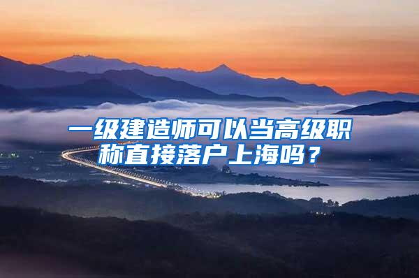 一级建造师可以当高级职称直接落户上海吗？