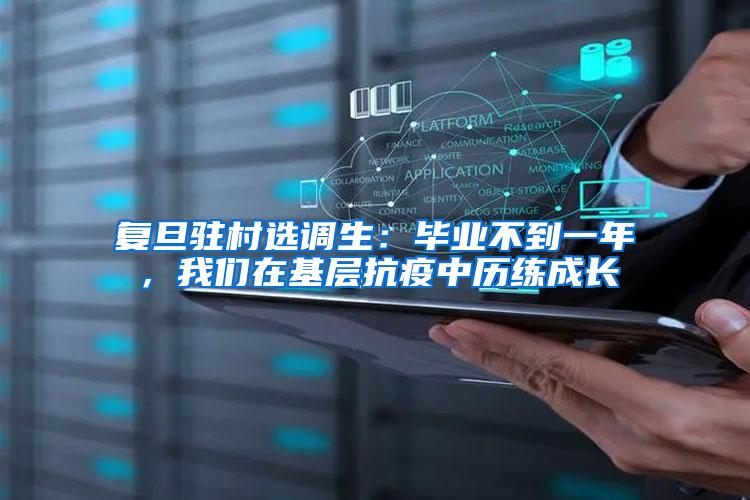 复旦驻村选调生：毕业不到一年，我们在基层抗疫中历练成长