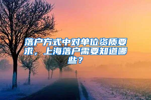 落户方式中对单位资质要求，上海落户需要知道哪些？