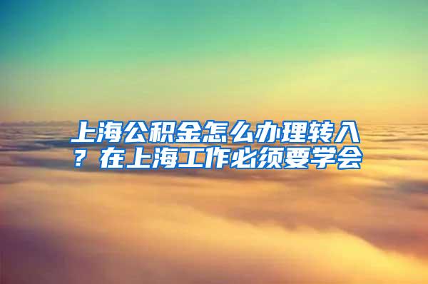 上海公积金怎么办理转入？在上海工作必须要学会