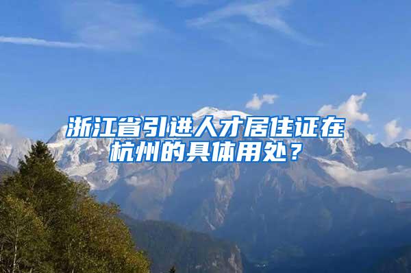 浙江省引进人才居住证在杭州的具体用处？