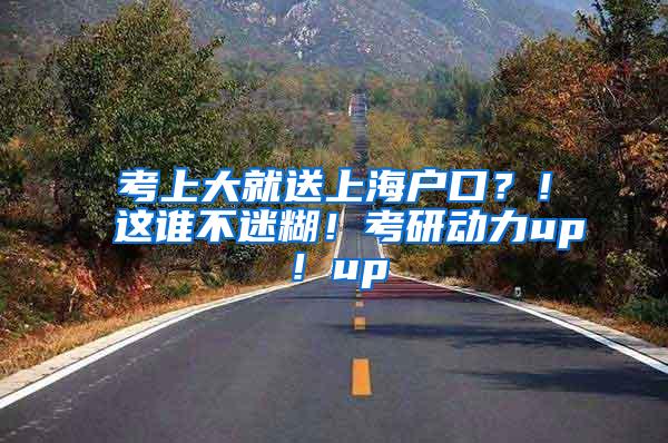 考上大就送上海户口？！这谁不迷糊！考研动力up！up