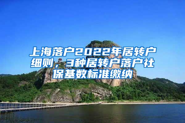 上海落户2022年居转户细则，3种居转户落户社保基数标准缴纳