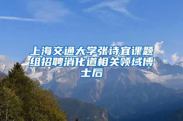 上海交通大学张诗宜课题组招聘消化道相关领域博士后