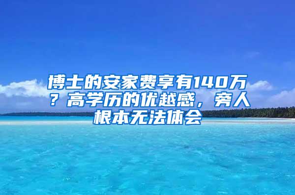 博士的安家费享有140万？高学历的优越感，旁人根本无法体会