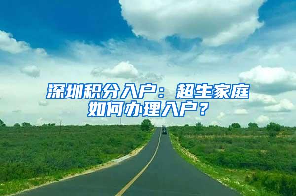 深圳积分入户：超生家庭如何办理入户？