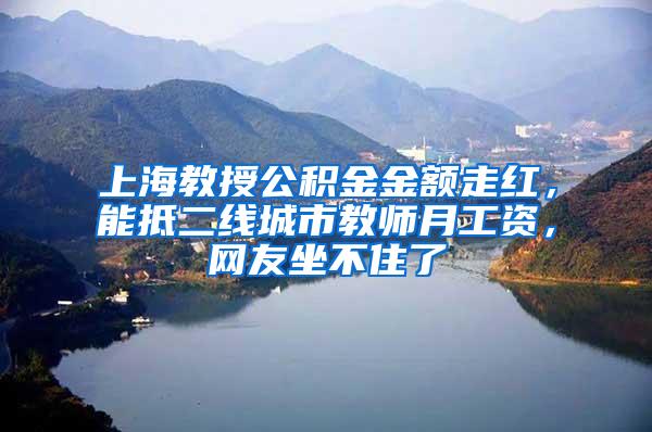 上海教授公积金金额走红，能抵二线城市教师月工资，网友坐不住了