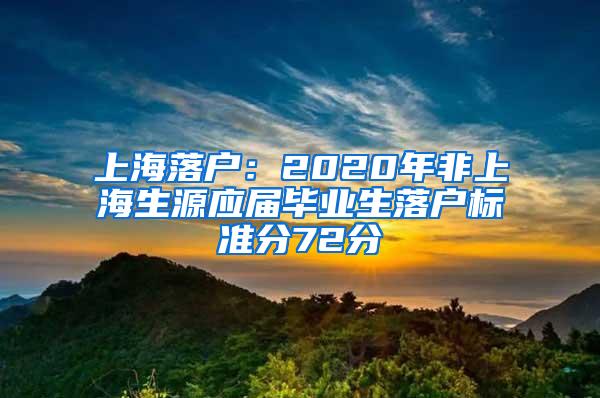 上海落户：2020年非上海生源应届毕业生落户标准分72分