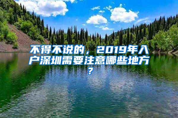 不得不说的，2019年入户深圳需要注意哪些地方？